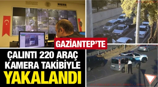GAZİANTEP'TE ÇALINTI 220 ARAÇ KAMERA TAKİBİYLE YAKALANDI
