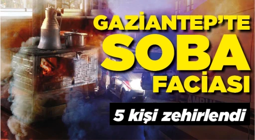 GAZİANTEP‘TE SOBA FACİASI! 5 kişi zehirlendi
