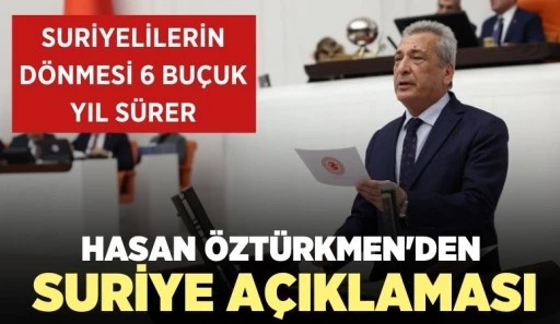 HASAN ÖZTÜRKMEN'DEN SURİYE AÇIKLAMASI... SURİYELİLERİN DÖNMESİ 6 BUÇUK YIL SÜRER