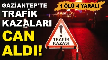 GAZİANTEP'TE TRAFİK KAZALARI CAN ALDI! 1 ÖLÜ 4 YARALI