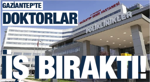 GAZİANTEP'TE DOKTORLAR İŞ BIRAKTI!