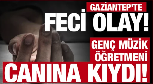 GAZİANTEP'TE FECİ OLAY! GENÇ MÜZİK ÖĞRETMENİ CANINA KIYDI!