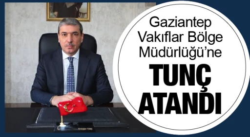 Gaziantep Vakıflar Bölge Müdürlüğü’ne TUNÇ ATANDI