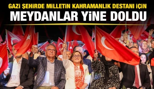 GAZİ ŞEHİRDE MİLLETİN KAHRAMANLIK DESTANI İ&Ccedil;İN MEYDANLAR YİNE DOLDU