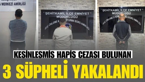 GAZİANTEP&rsquo;TE HAKLARINDA KESİNLEŞMİŞ HAPİS CEZASI BULUNAN 3 Ş&Uuml;PHELİ YAKALANDI