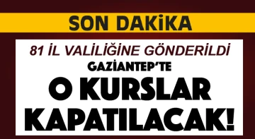 81 İL VALİLİĞİNE GÖNDERİLDİ!  GAZİANTEP'TE O KURSLAR KAPATILACAK!