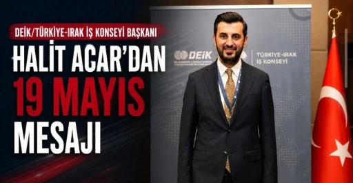 DEİK/T&uuml;rkiye-Irak İş Konseyi Başkanı Halit Acar&rsquo;dan 19 Mayıs Mesajı
