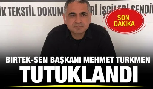 BİRTEK-SEN BAŞKANI MEHMET TÜRKMEN TUTUKLANDI