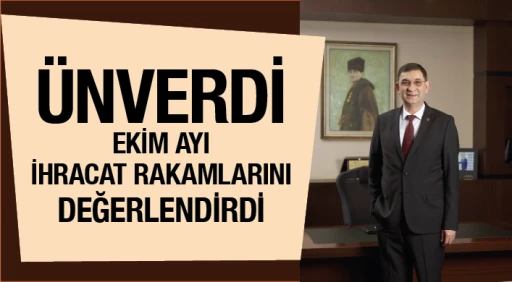 ÜNVERDİ  EKİM AYI İHRACAT RAKAMLARINI  DEĞERLENDİRDİ