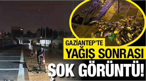 GAZİANTEP’TE YAĞIŞ SONRASI ŞOK GÖRÜNTÜ!