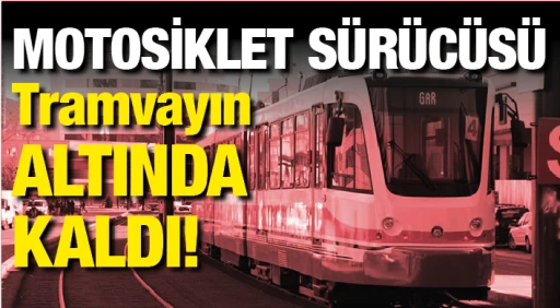 GAZİANTEP'TE MOTOSİKLET SÜRÜCÜSÜ TRAMVAYIN ALTINDA KALDI!