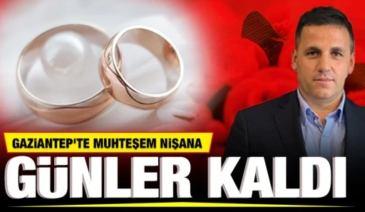 GAZİANTEP'TE MUHTEŞEM NİŞANA GÜNLER KALDI
