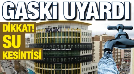 GASKİ UYARDI! DİKKAT SU KESİNTİSİ...