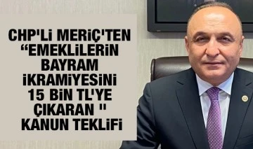 CHP’Lİ MERİÇ’TEN “EMEKLİLERİN BAYRAM İKRAMİYESİNİ 15 BİN TL’YE ÇIKARAN ” KANUN TEKLİFİ