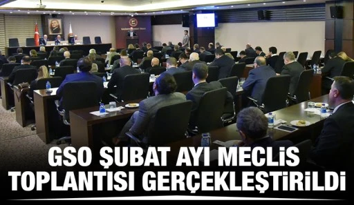 GSO ŞUBAT AYI MECLİS TOPLANTISI GERÇEKLEŞTİRİLDİ