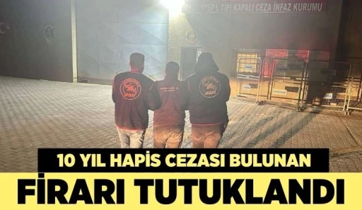 10 YIL HAPİS CEZASI BULUNAN FİRARİ TUTUKLANDI