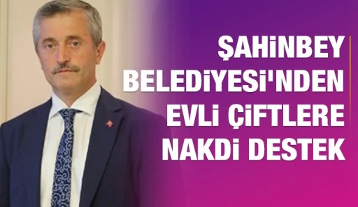 ŞAHİNBEY BELEDİYESİ'NDEN EVLİ ÇİFTLERE NAKDİ DESTEK  