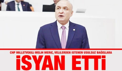 CHP MİLLETVEKİLİ MELİH MERİÇ, VELİLERDEN İSTENEN USULSÜZ BAĞIŞLARA İSYAN ETTİ