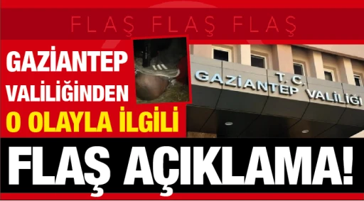 GAZİANTEP  VALİLİĞİNDEN O OLAYLA İLGİLİ FLAŞ AÇIKLAMA!