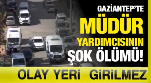 GAZİANTEP'TE MÜDÜR YARDIMCISININ ŞOK ÖLÜMÜ!