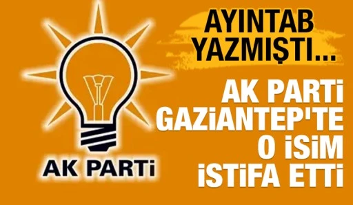AYINTAB YAZMIŞTI... AK Parti Gaziantep&rsquo;te O İsim istifa Etti