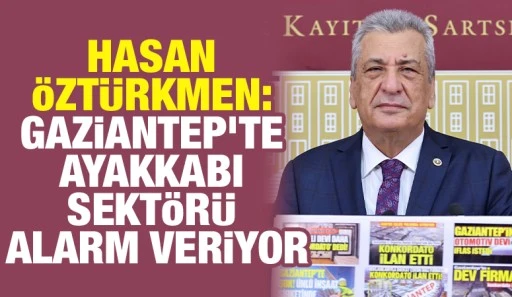 HASAN ÖZTÜRKMEN: GAZİANTEP'TE AYAKKABI SEKTÖRÜ ALARM VERİYOR