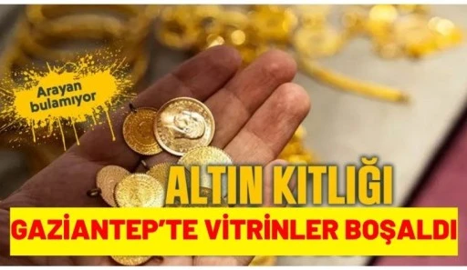 ANTEP&rsquo;TE ALTIN KITLIĞI: VİTRİNLER BOŞALDI!