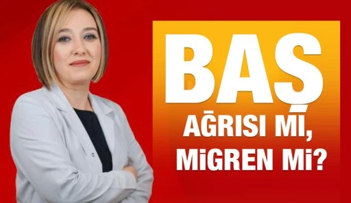 BAŞ AĞRISI MI, MİGREN Mİ?