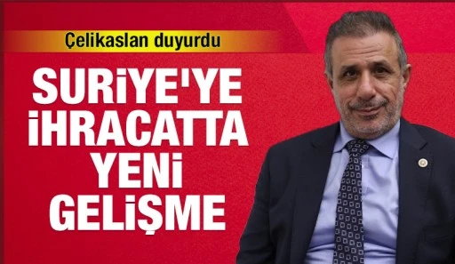 Çelikaslan duyurdu: Suriye’ye ihracatta yeni gelişme 