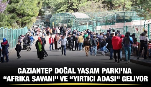 GAZİANTEP DOĞAL YAŞAM PARKI’NA “AFRİKA SAVANI” VE “YIRTICI ADASI” GELİYOR