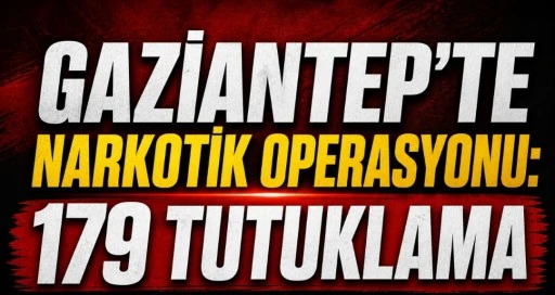 GAZİANTEP&rsquo;TE NARKOTİK OPERASYONLARI: 179 TUTUKLAMA