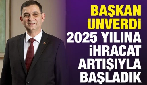 BAŞKAN ÜNVERDİ: 2025 YILINA İHRACAT ARTIŞIYLA BAŞLADIK