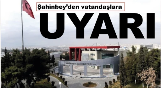 Şahinbey'den vatandaşlara UYARI!