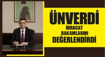 ÜNVERDİ İHRACAT RAKAMLARINI DEĞERLENDİRDİ