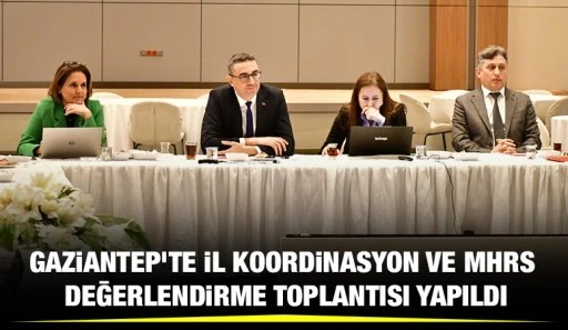 GAZİANTEP’TE İL KOORDİNASYON VE MHRS DEĞERLENDİRME TOPLANTISI YAPILDI