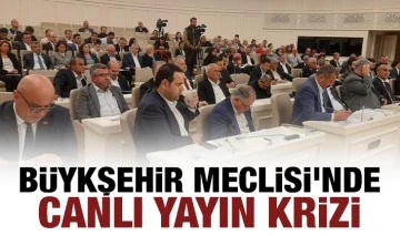 BÜYKŞEHİR MECLİSİ'NDE CANLI YAYIN KRİZİ