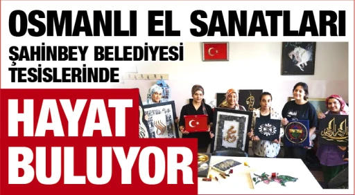 OSMANLI EL SANATLARI ŞAHİNBEY BELEDİYESİ TESİSLERİNDE HAYAT BULUYOR