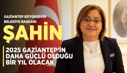 ŞAHİN “2025 GAZİANTEP’İN DAHA GÜÇLÜ OLDUĞU BİR YIL OLACAK”
