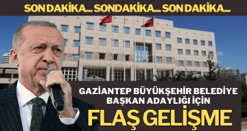 GAZİANTEP BÜYÜKŞEHİR BELEDİYE BAŞKAN ADAYLIĞI İÇİN FLAŞ GELİŞME 