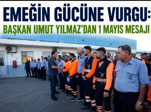EMEĞİN G&Uuml;C&Uuml;NE VURGU: BAŞKAN UMUT YILMAZ&rsquo;DAN 1 MAYIS MESAJI