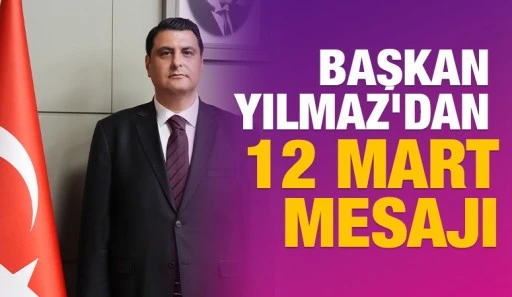 BAŞKAN YILMAZ’DAN 12 MART MESAJI