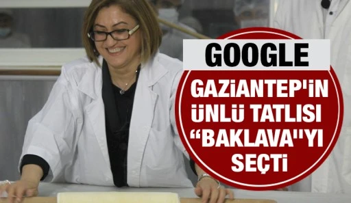 GOOGLE, GAZİANTEP’İN ÜNLÜ TATLISI “BAKLAVA”YI SEÇTİ