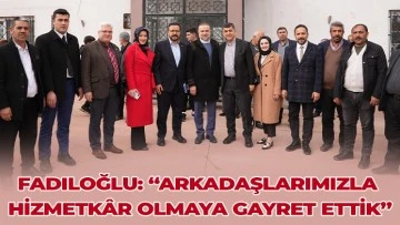 FADILOĞLU: “ARKADAŞLARIMIZLA HİZMETKÂR OLMAYA GAYRET ETTİK”