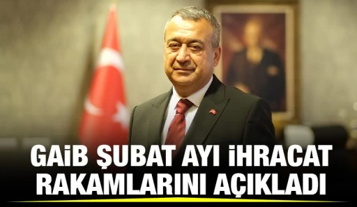 GAİB ŞUBAT AYI İHRACAT RAKAMLARINI AÇIKLADI