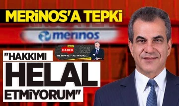 MERİNOS'A TEPKİ: ''HAKKIMI HELAL ETMİYORUM''