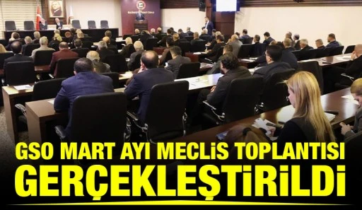 GSO MART AYI MECLİS TOPLANTISI GER&Ccedil;EKLEŞTİRİLDİ