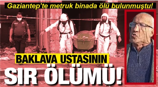 BAKLAVA USTASININ SIR ÖLÜMÜ! Gaziantep'te metruk binada ölü bulunmuştu!  