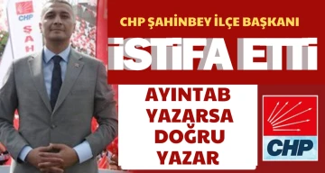 CHP ŞAHİNBEY İLÇE BAŞKANI İSTİFA ETTİ