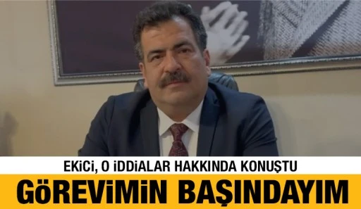 EKİCİ O İDDİALAR HAKKINDA KONUŞTU: GÖREVİMİN BAŞINDAYIM 