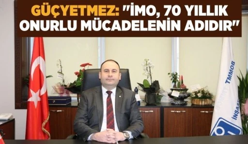 GÜÇYETMEZ: &quot;İMO, 70 YILLIK ONURLU MÜCADELENİN ADIDIR&quot;